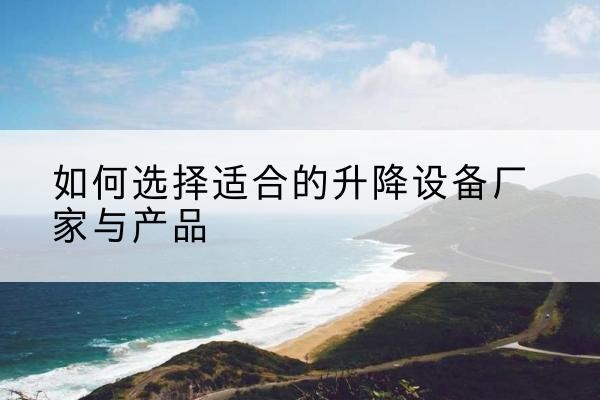 黄陵电动升降平台厂家-如何选择适合的升降设备厂家与产品