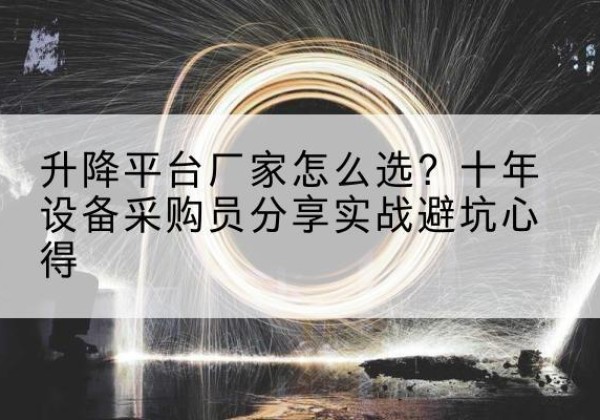 黄陵升降平台厂家-怎么选？十年设备采购员分享实战避坑心得