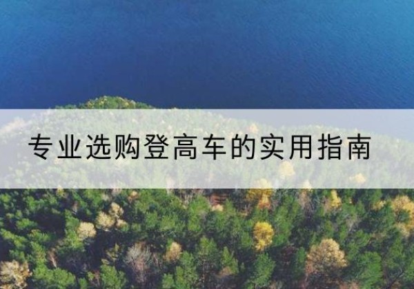 黄陵电动登高车厂家推荐-专业选购登高车的实用指南
