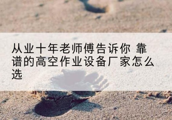 黄陵高空作业升降机厂家推荐-从业十年老师傅告诉你 靠谱的高空作业设备厂家怎么选