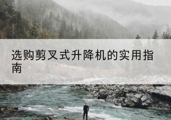 黄陵剪叉式升降机怎么选-选购剪叉式升降机的实用指南